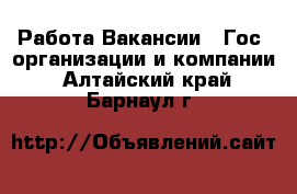 Работа Вакансии - Гос. организации и компании. Алтайский край,Барнаул г.